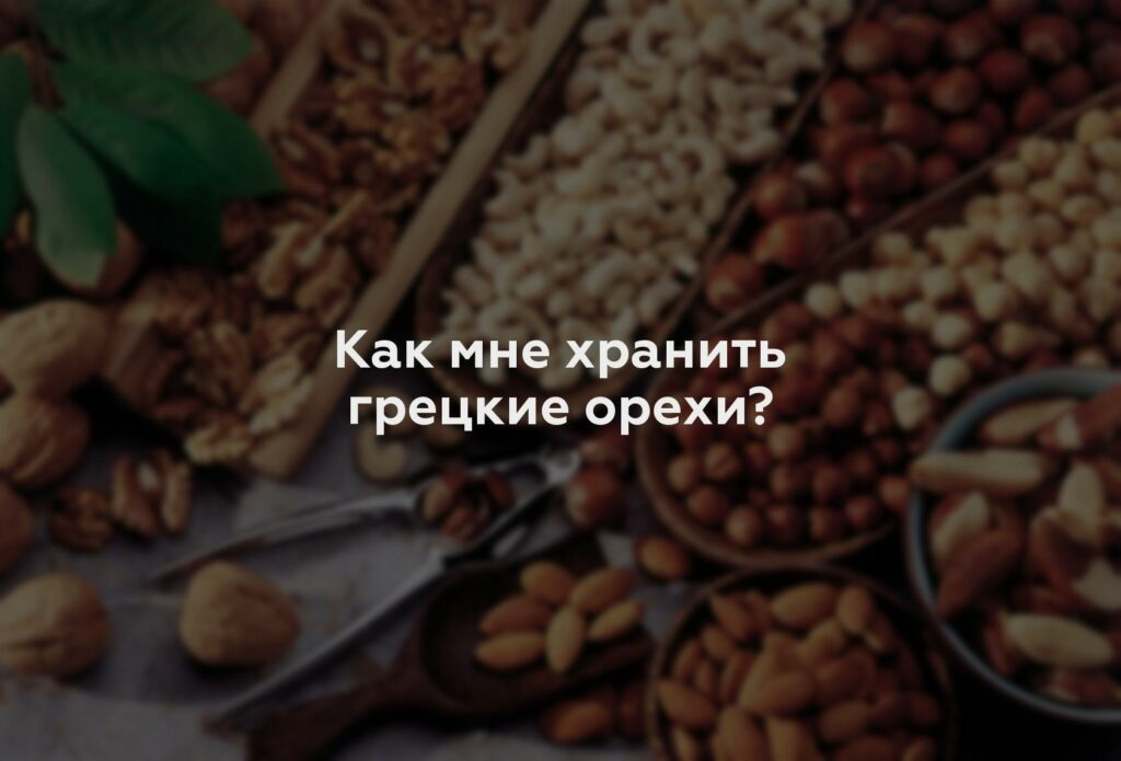 Как мне хранить грецкие орехи?