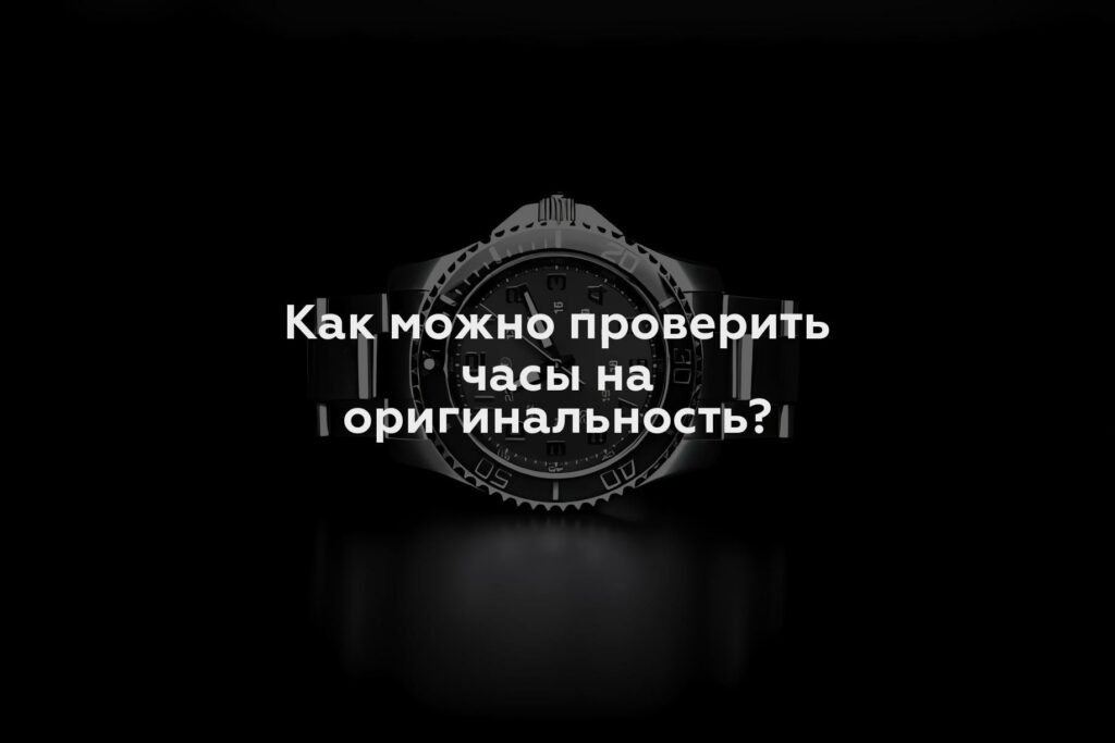 Как можно проверить часы на оригинальность?