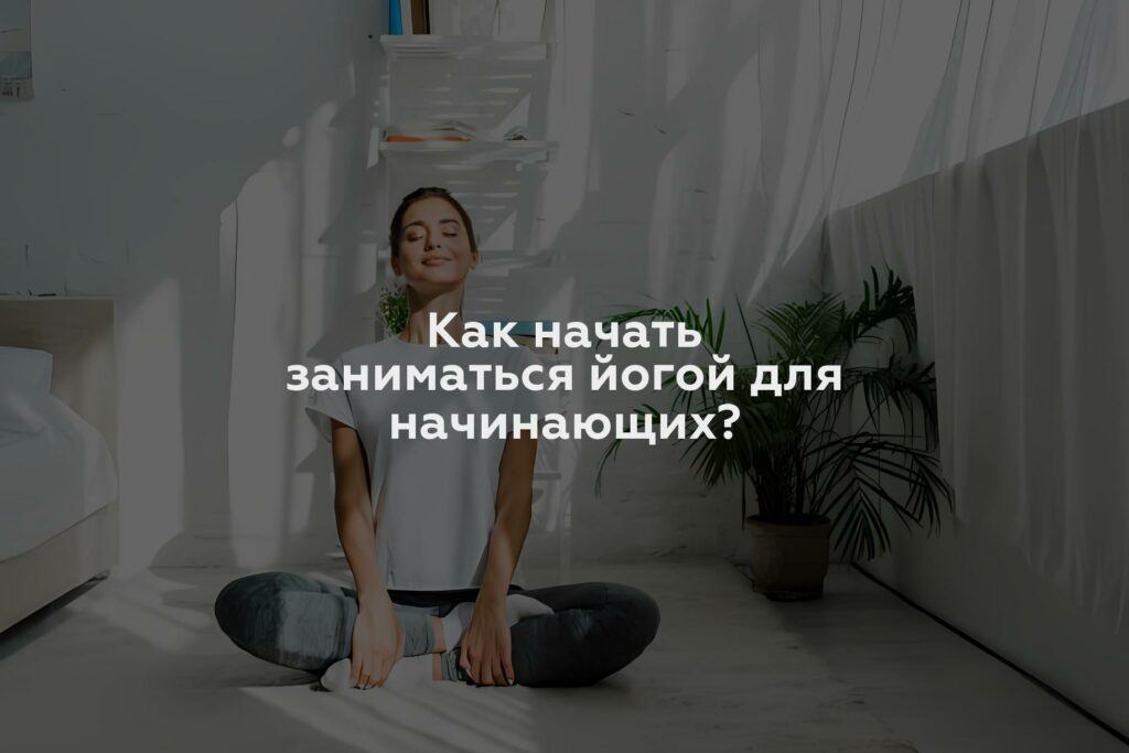 Как начать заниматься йогой для начинающих?