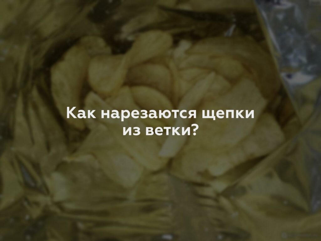 Как нарезаются щепки из ветки?