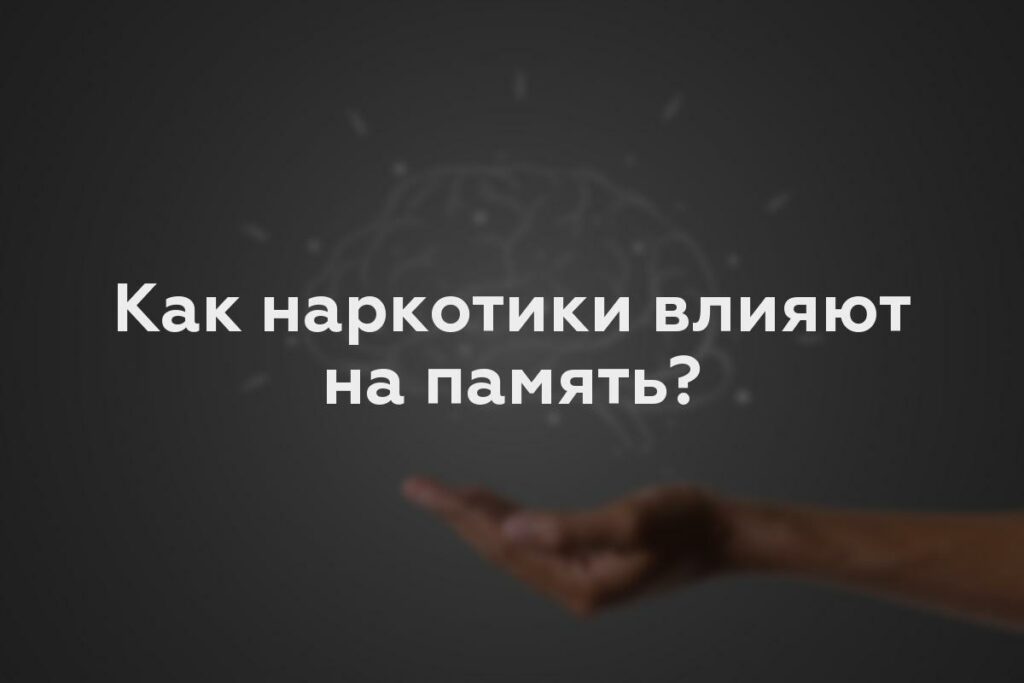 Как наркотики влияют на память?