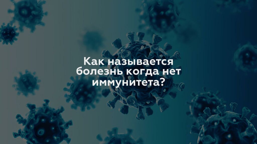 Как называется болезнь когда нет иммунитета?