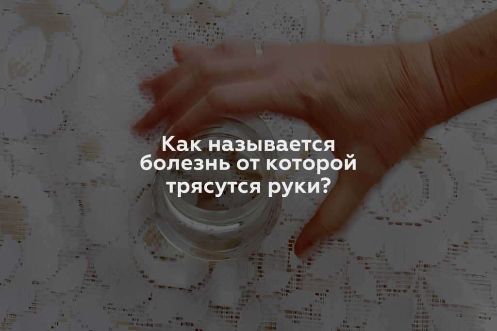 Как называется болезнь от которой трясутся руки?