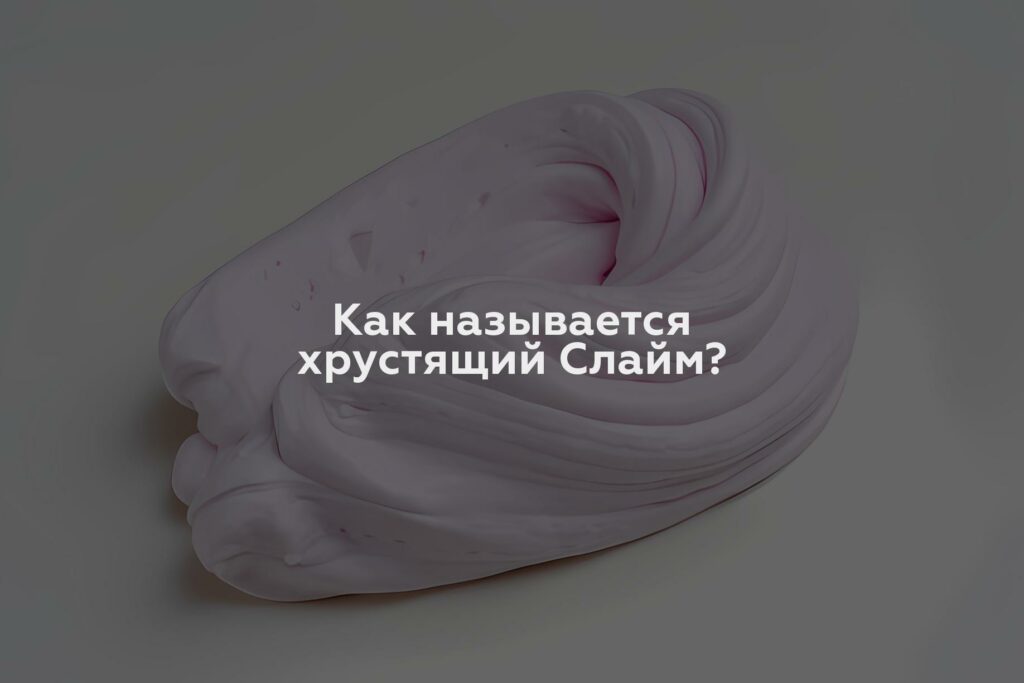 Как называется хрустящий Слайм?