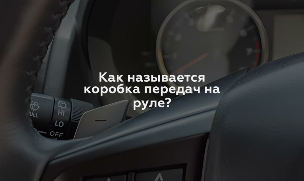 Как называется коробка передач на руле?