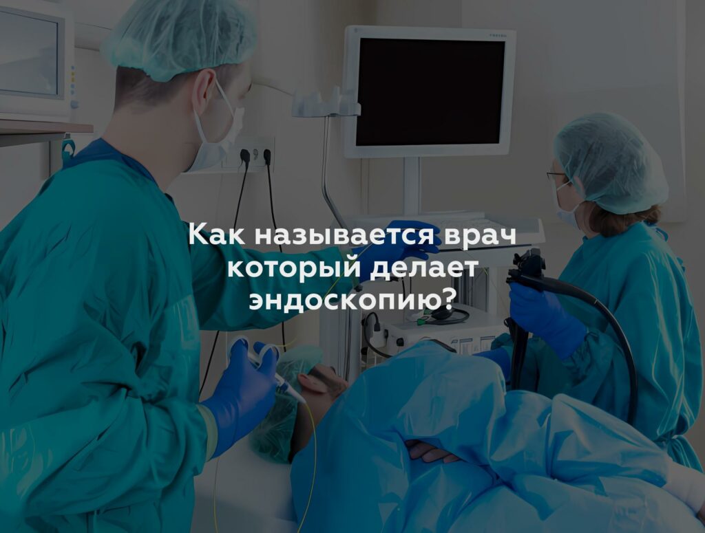 Как называется врач который делает эндоскопию?