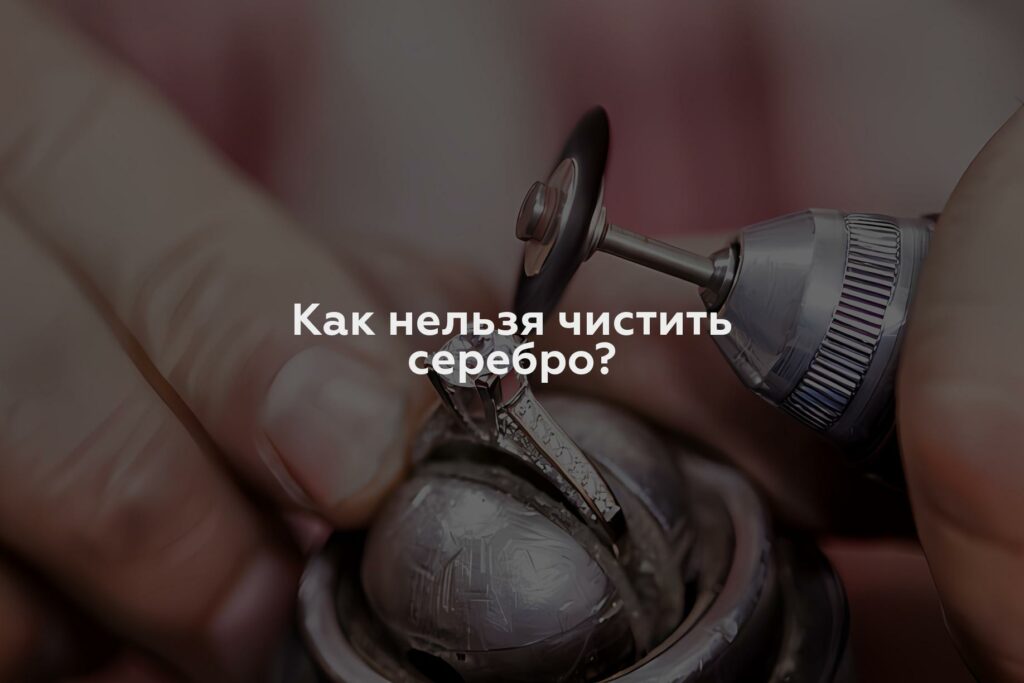 Как нельзя чистить серебро?