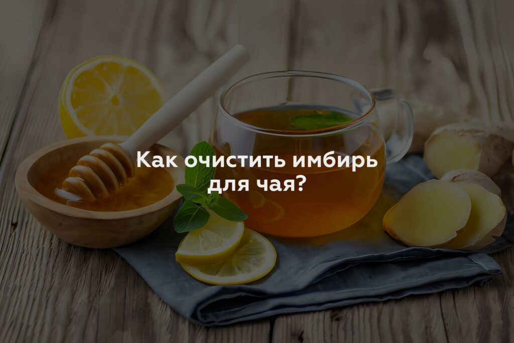 Как очистить имбирь для чая?