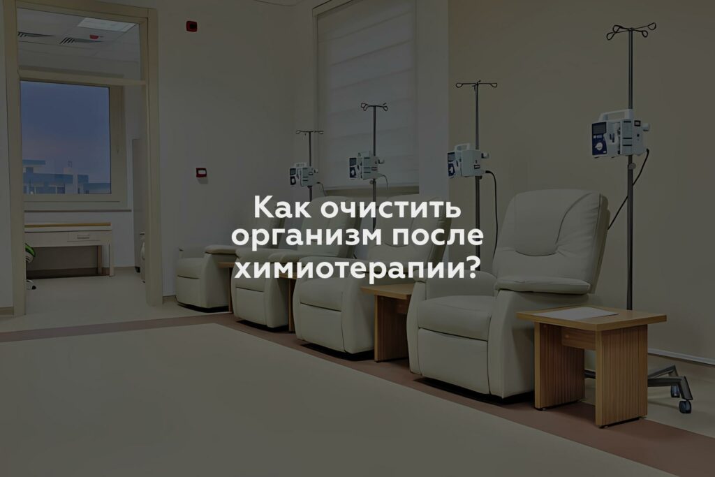 Как очистить организм после химиотерапии?