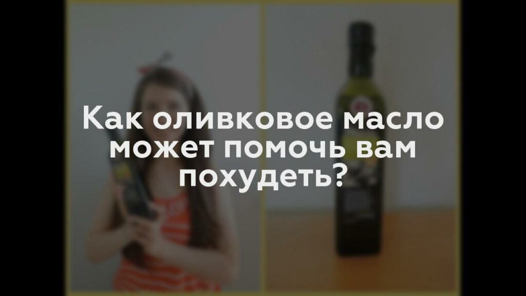 Как оливковое масло может помочь вам похудеть?