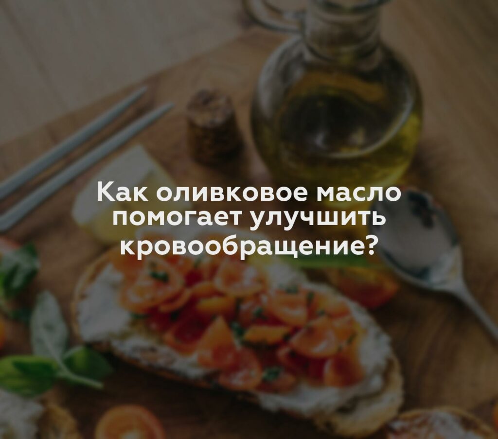 Как оливковое масло помогает улучшить кровообращение?