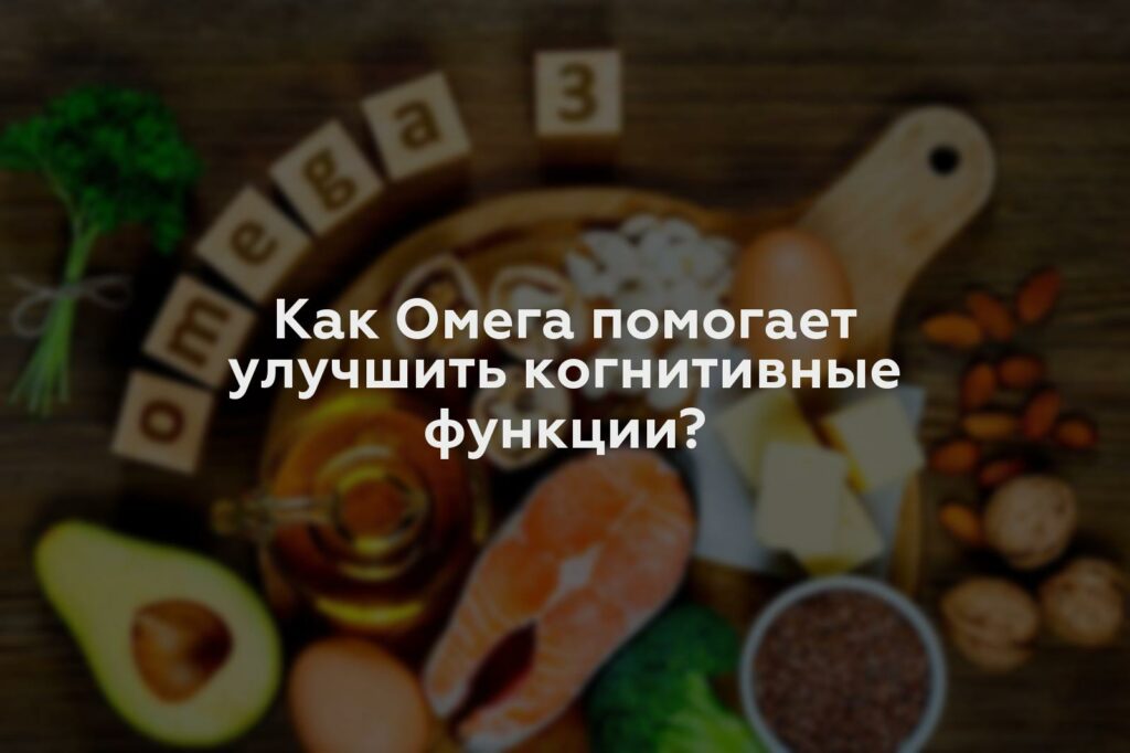 Как Омега помогает улучшить когнитивные функции?