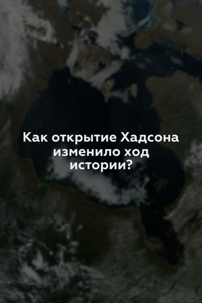 Как открытие Хадсона изменило ход истории?