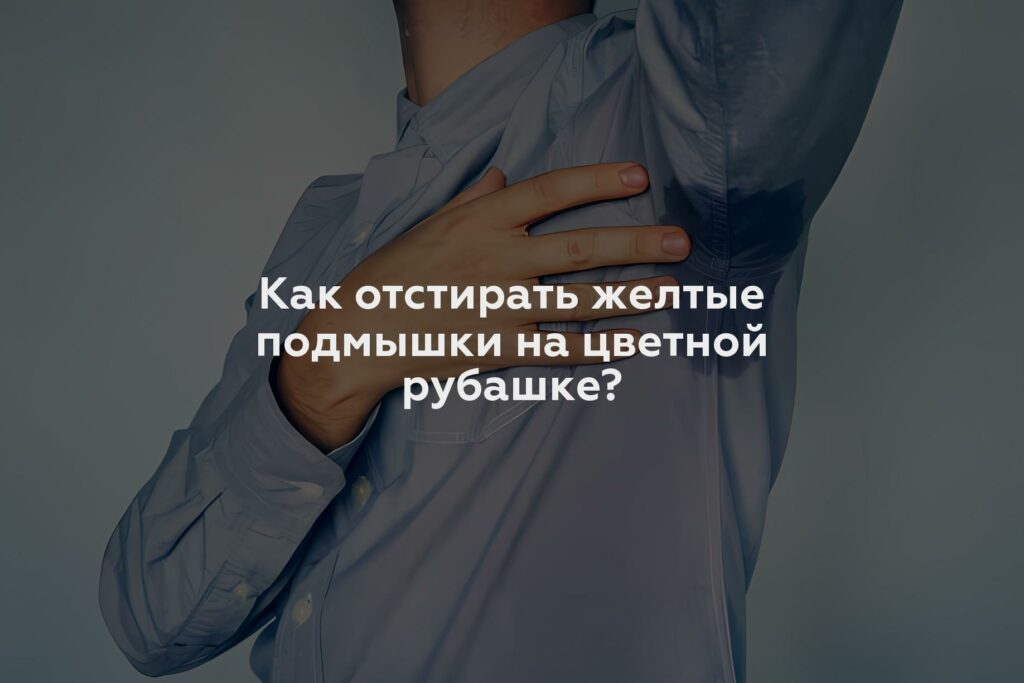 Как отстирать желтые подмышки на цветной рубашке?