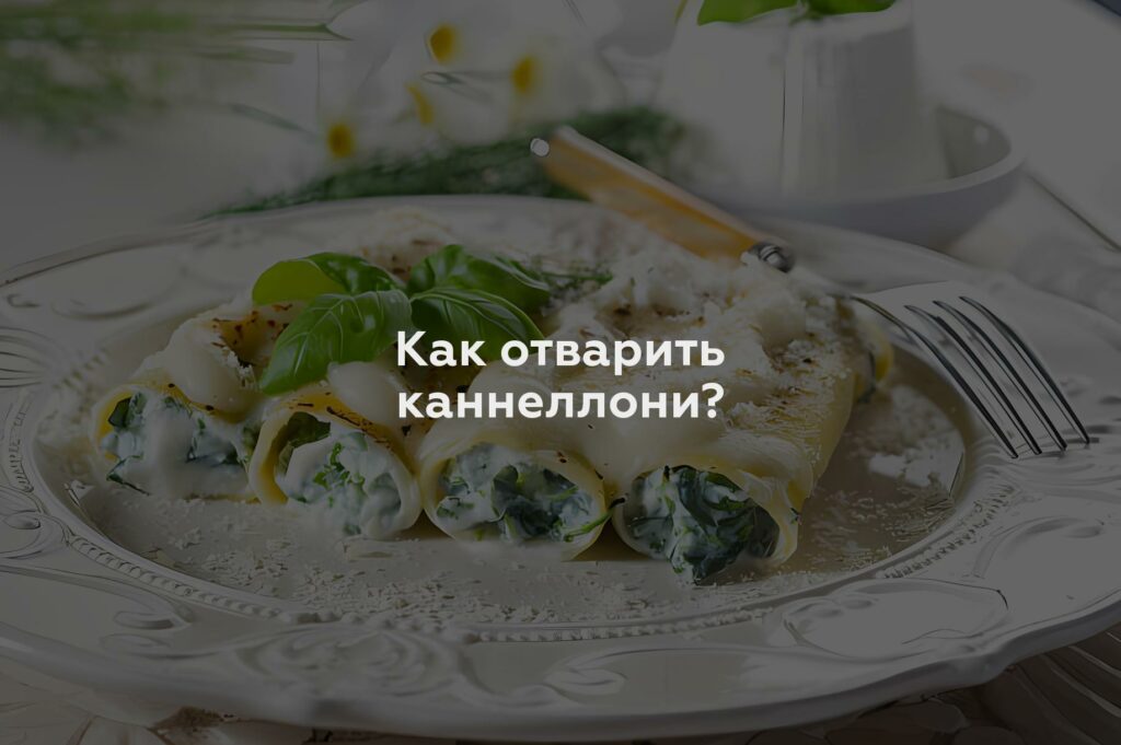 Как отварить каннеллони?