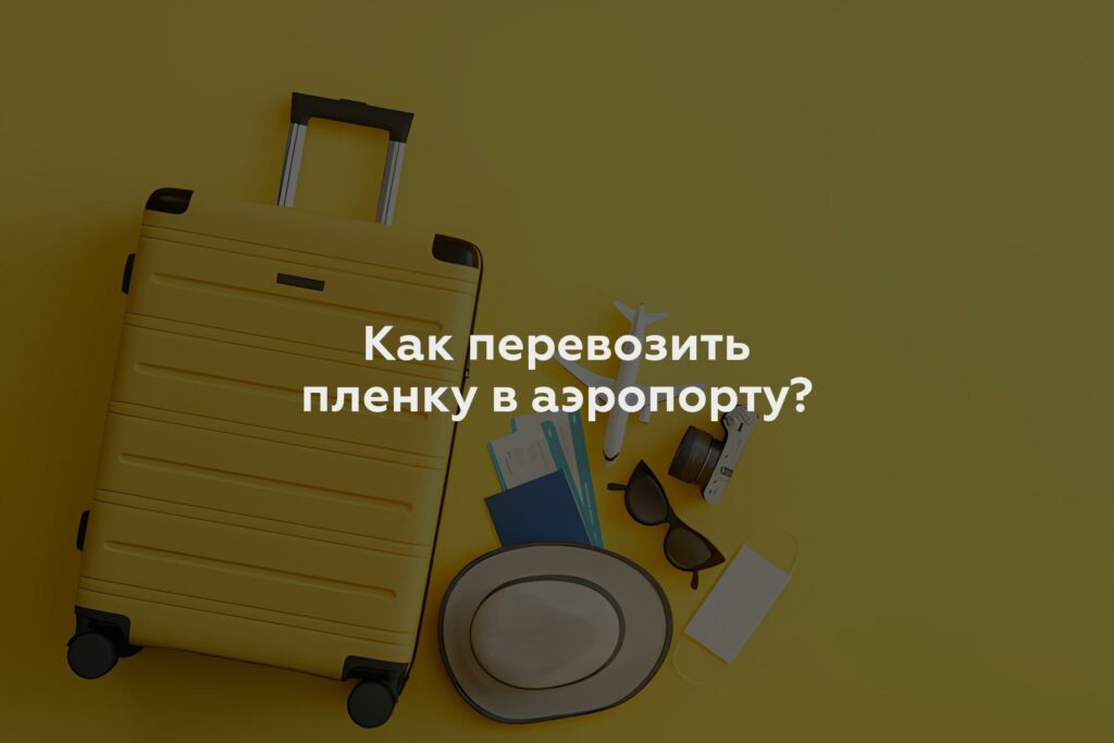 Как перевозить пленку в аэропорту?