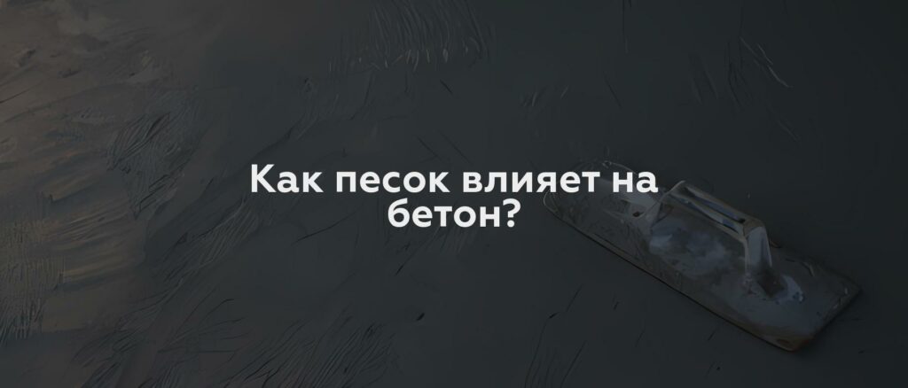 Как песок влияет на бетон?