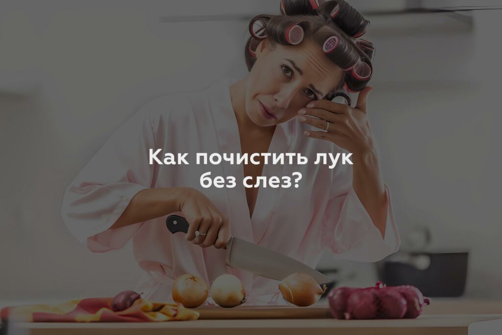 Как почистить лук без слез?