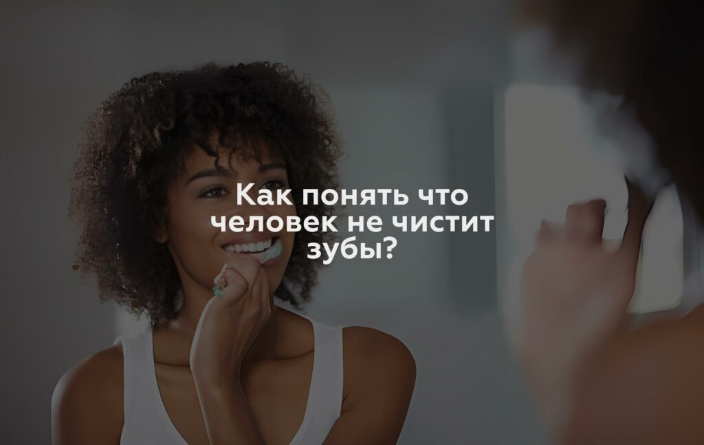 Как понять что человек не чистит зубы?