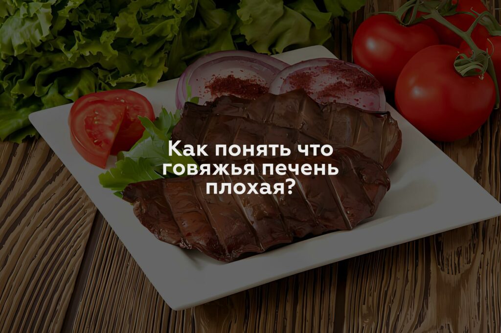 Как понять что говяжья печень плохая?