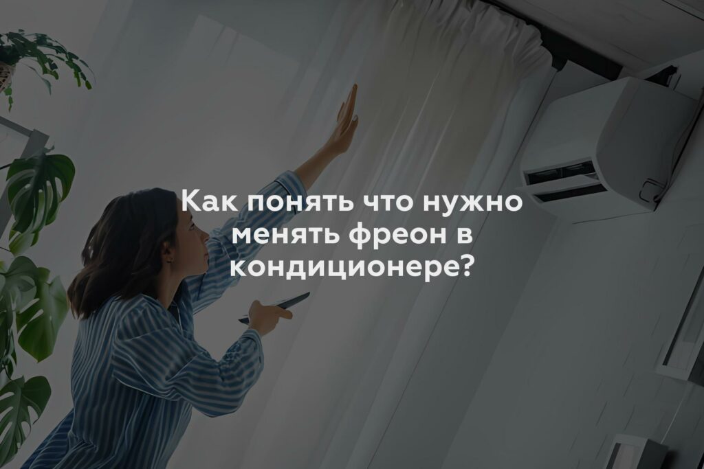 Как понять что нужно менять фреон в кондиционере?