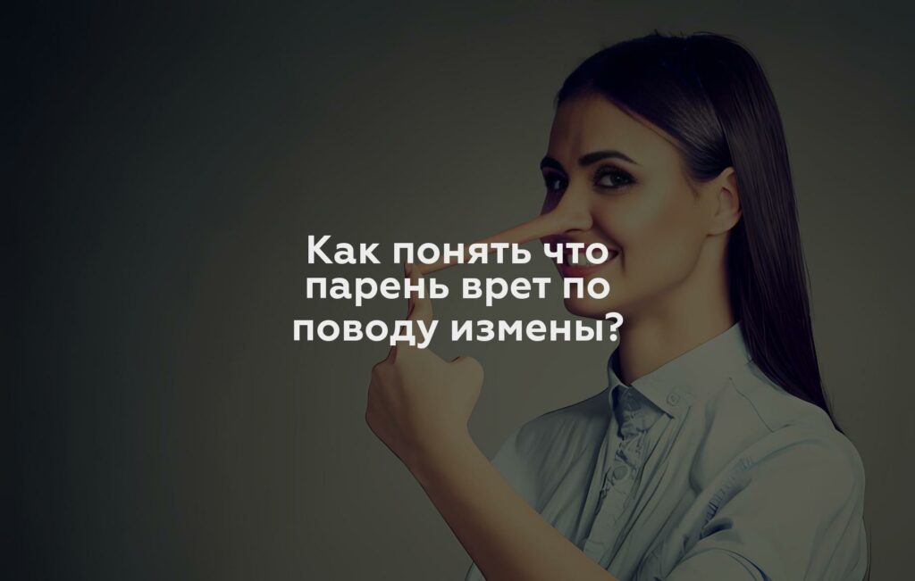 Как понять что парень врет по поводу измены?