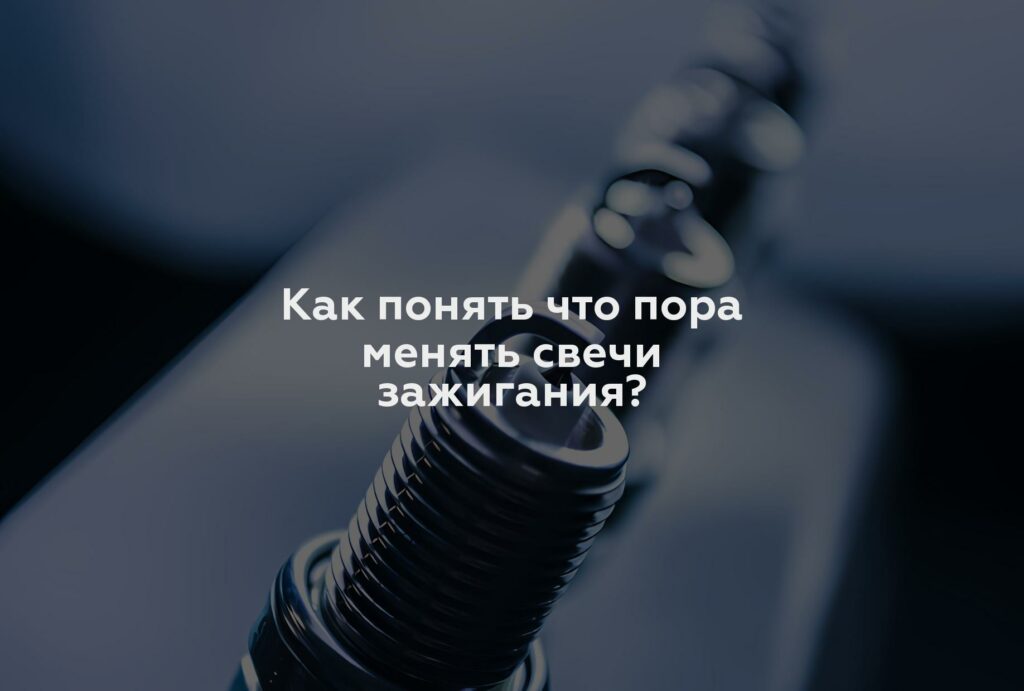 Как понять что пора менять свечи зажигания?