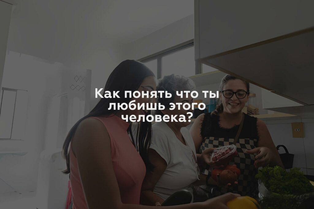 Как понять что ты любишь этого человека?