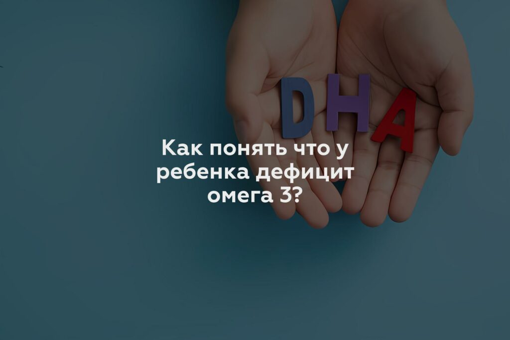 Как понять что у ребенка дефицит омега 3?