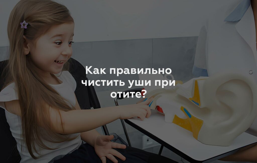 Как правильно чистить уши при отите?