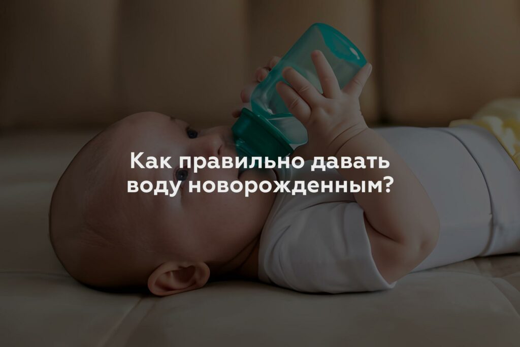 Как правильно давать воду новорожденным?