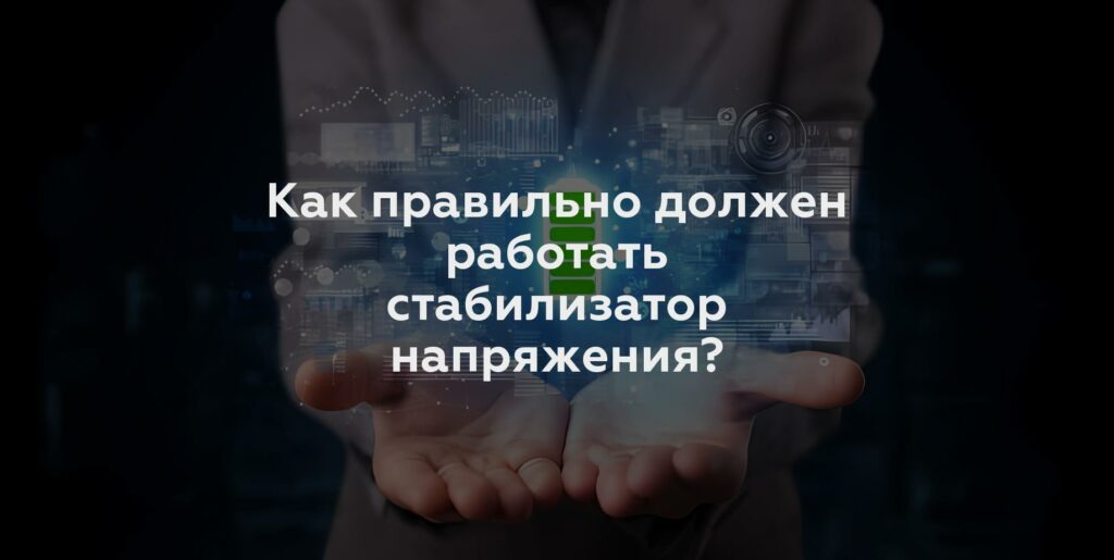 Как правильно должен работать стабилизатор напряжения?