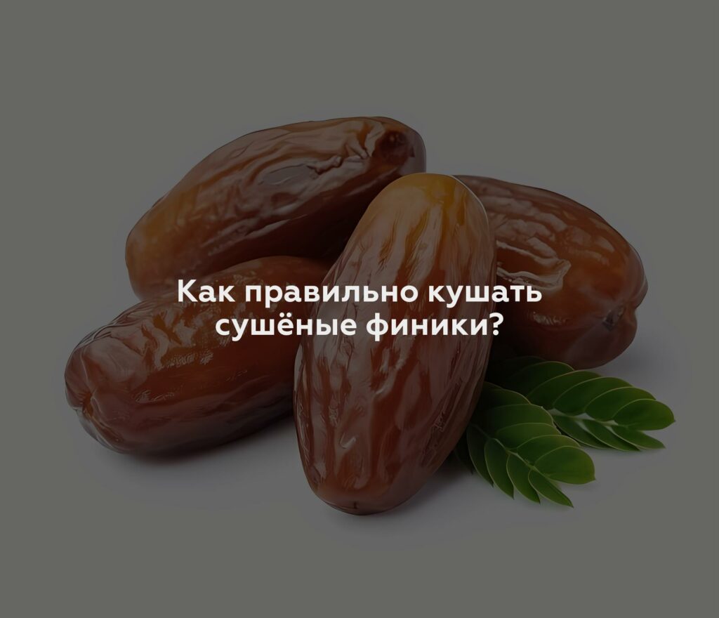 Как правильно кушать сушёные финики?