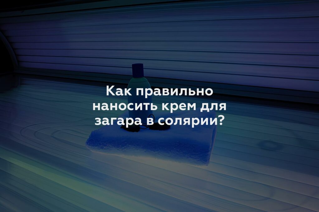 Как правильно наносить крем для загара в солярии?