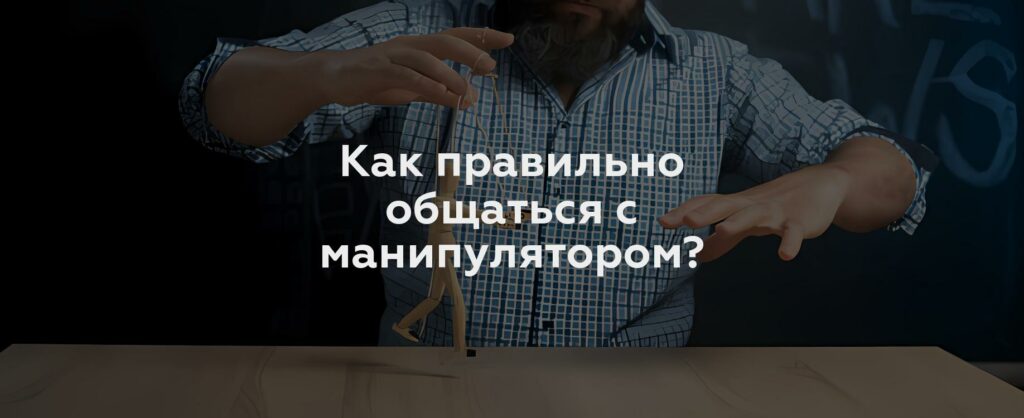 Как правильно общаться с манипулятором?