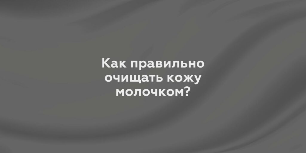 Как правильно очищать кожу молочком?