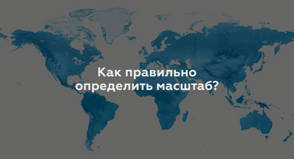 Как правильно определить масштаб?