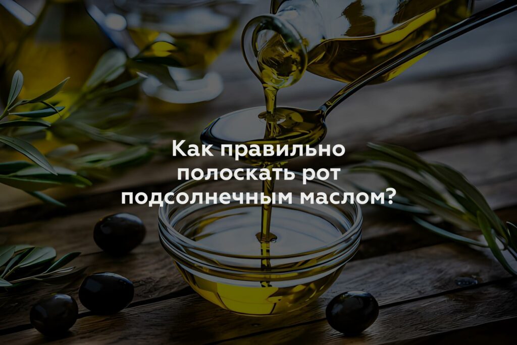 Как правильно полоскать рот подсолнечным маслом?