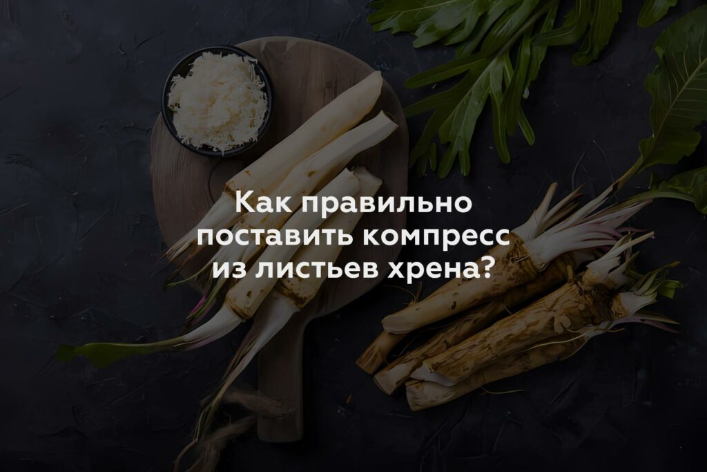 Как правильно поставить компресс из листьев хрена?