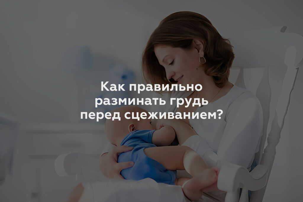 Как правильно разминать грудь перед сцеживанием?