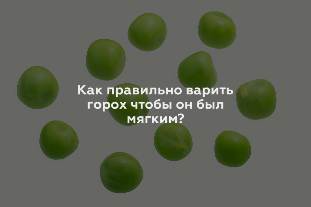 Как правильно варить горох чтобы он был мягким?