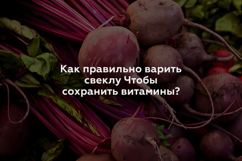 Как правильно варить свеклу Чтобы сохранить витамины?