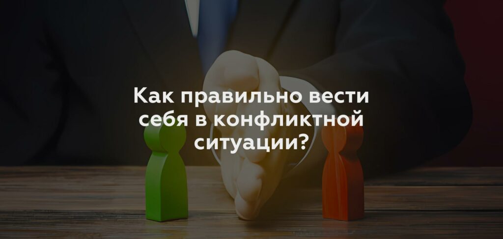 Как правильно вести себя в конфликтной ситуации?