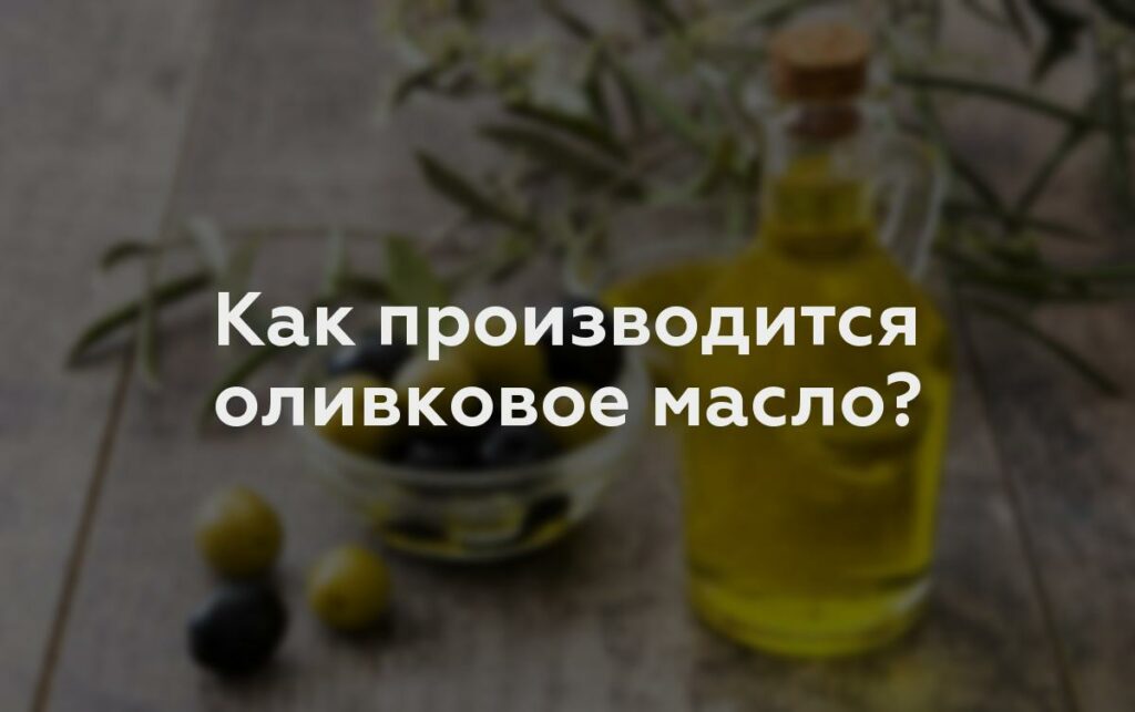 Как производится оливковое масло?