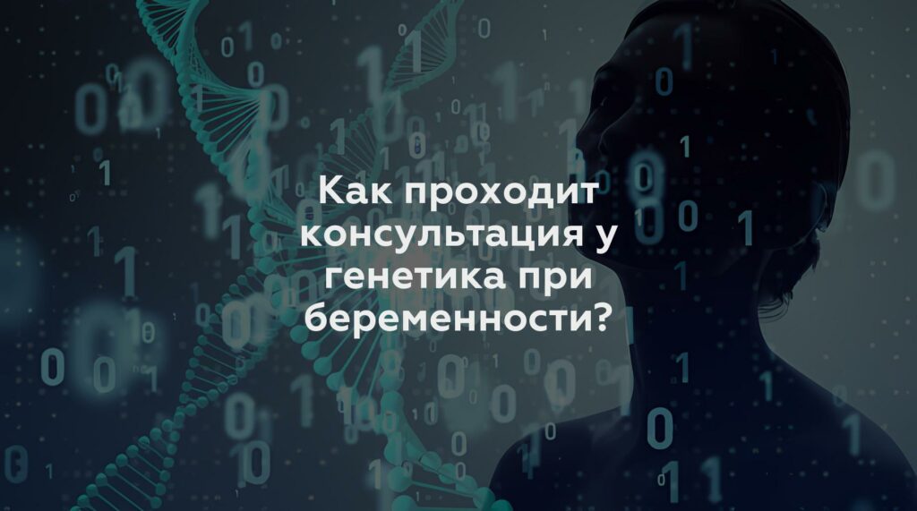 Как проходит консультация у генетика при беременности?