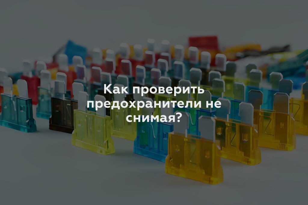 Как проверить предохранители не снимая?