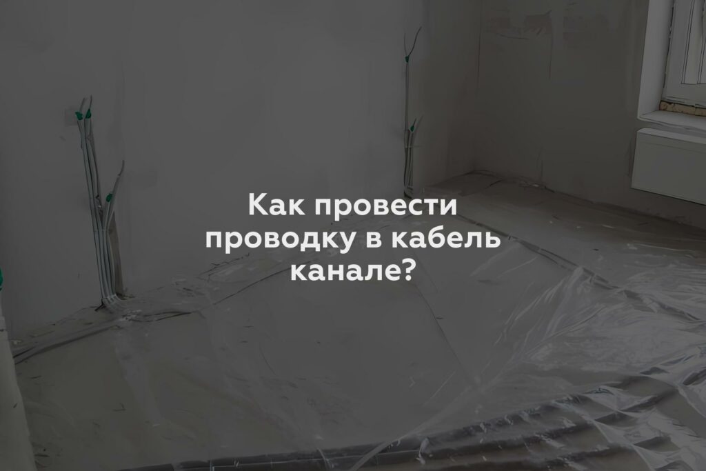 Как провести проводку в кабель канале?