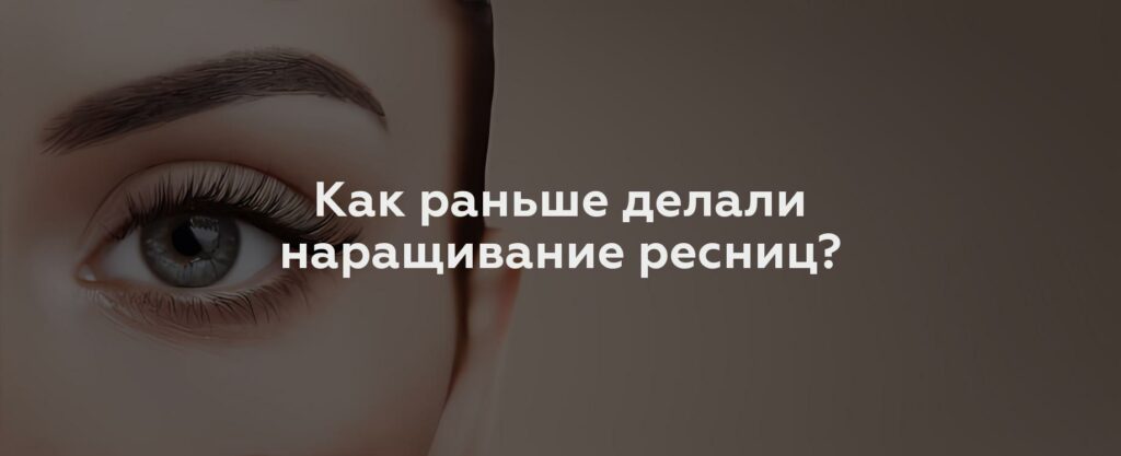 Как раньше делали наращивание ресниц?