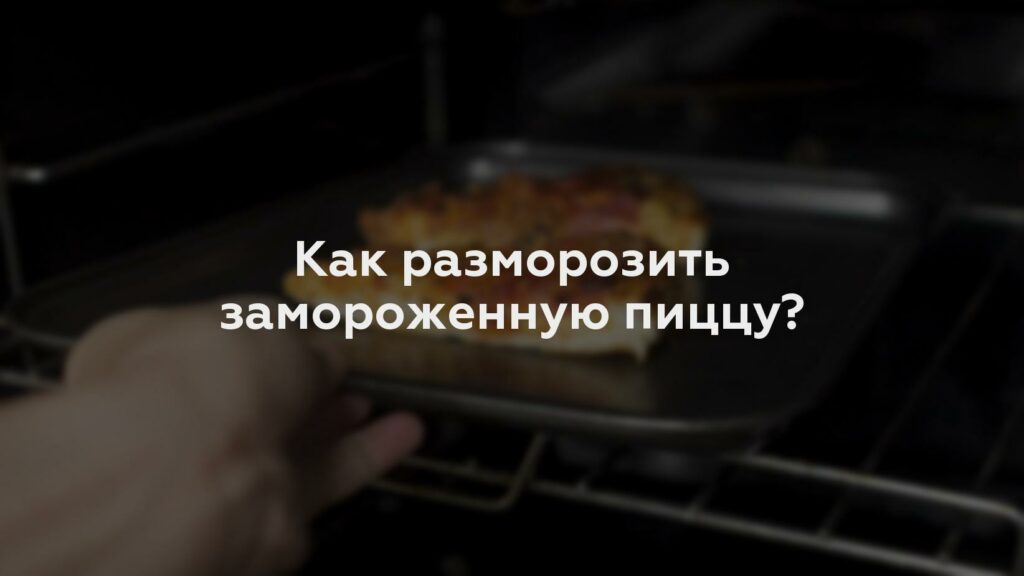 Как разморозить замороженную пиццу?