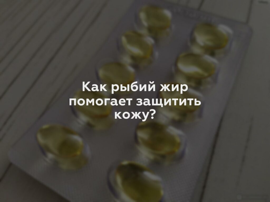 Как рыбий жир помогает защитить кожу?